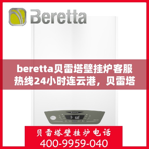 beretta贝雷塔壁挂炉客服热线24小时连云港，贝雷塔壁挂炉连云港客服热线全天候为您服务