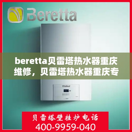 beretta贝雷塔热水器重庆维修，贝雷塔热水器重庆专业维修服务团队