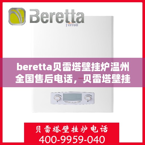 beretta贝雷塔壁挂炉温州全国售后电话，贝雷塔壁挂炉温州售后服务中心电话，专业维修与一站式服务体验