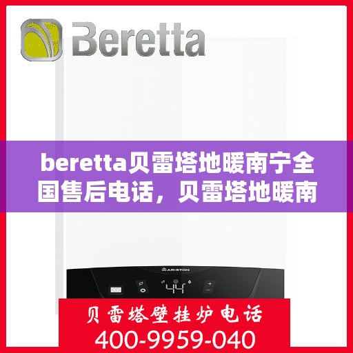 beretta贝雷塔地暖南宁全国售后电话，贝雷塔地暖南宁售后服务中心电话号码公布