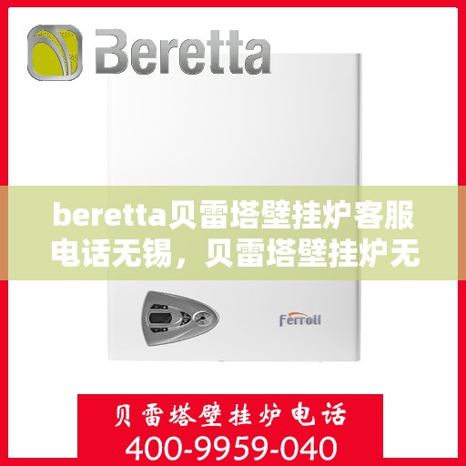 beretta贝雷塔壁挂炉客服电话无锡，贝雷塔壁挂炉无锡客服热线全攻略