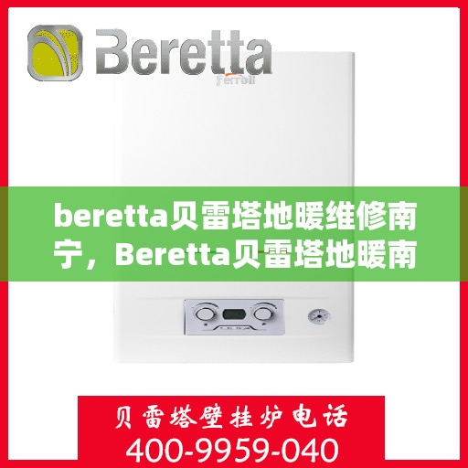 beretta贝雷塔地暖维修南宁，Beretta贝雷塔地暖南宁专业维修服务