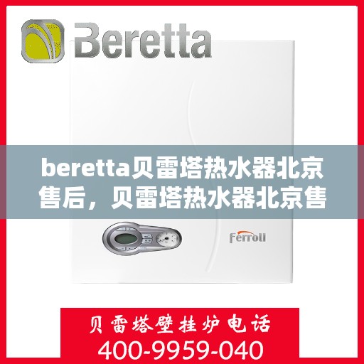 beretta贝雷塔热水器北京售后，贝雷塔热水器北京售后服务中心，专业维修与优质服务