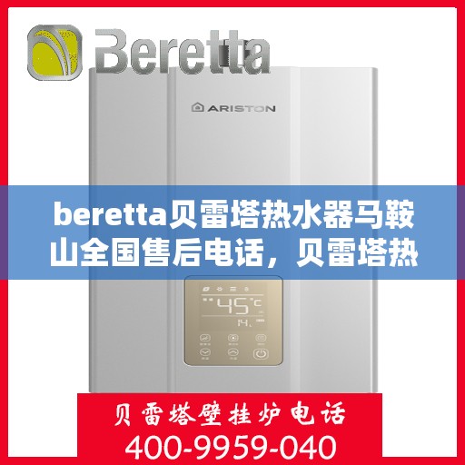 beretta贝雷塔热水器马鞍山全国售后电话，贝雷塔热水器马鞍山售后热线，专业维修与电话查询一站式服务