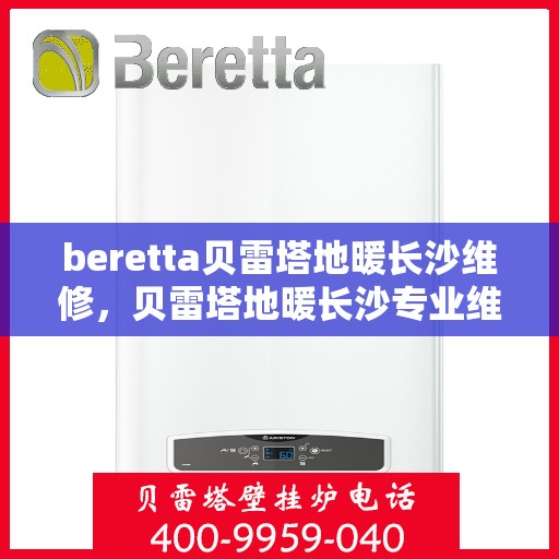 beretta贝雷塔地暖长沙维修，贝雷塔地暖长沙专业维修服务团队