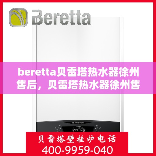 beretta贝雷塔热水器徐州售后，贝雷塔热水器徐州售后服务中心，专业维修与保养服务