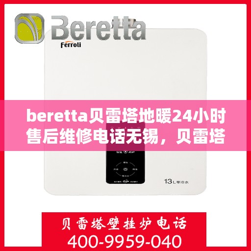 beretta贝雷塔地暖24小时售后维修电话无锡，贝雷塔地暖无锡24小时专业售后维修电话及解决方案