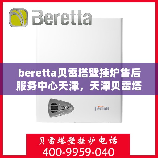 beretta贝雷塔壁挂炉售后服务中心天津，天津贝雷塔壁挂炉售后服务中心，专业维修与贴心服务