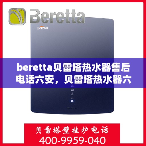 beretta贝雷塔热水器售后电话六安，贝雷塔热水器六安售后支持专线