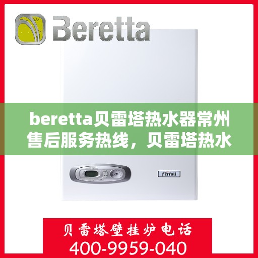 beretta贝雷塔热水器常州售后服务热线，贝雷塔热水器常州售后服务热线，专业解决您的疑难杂症
