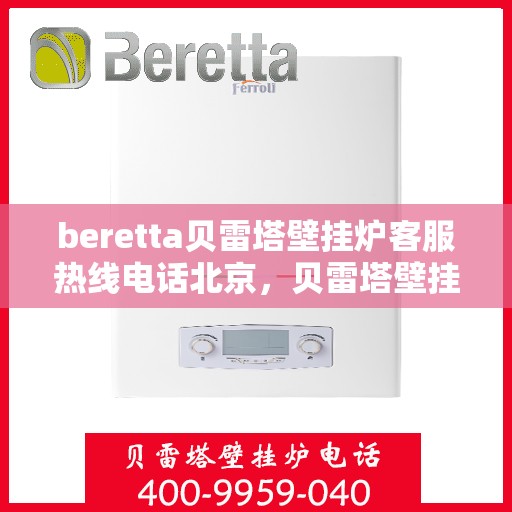 beretta贝雷塔壁挂炉客服热线电话北京，贝雷塔壁挂炉北京客服热线电话全解析