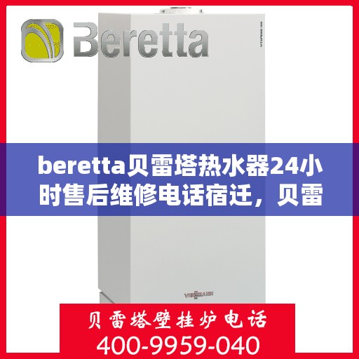 beretta贝雷塔热水器24小时售后维修电话宿迁，贝雷塔热水器宿迁售后维修热线全天候服务，专业解决您的热水器问题！