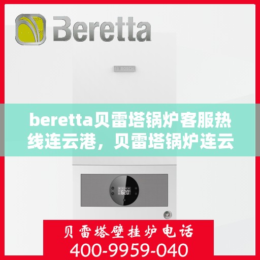 beretta贝雷塔锅炉客服热线连云港，贝雷塔锅炉连云港客服热线，专业解答您的热力需求