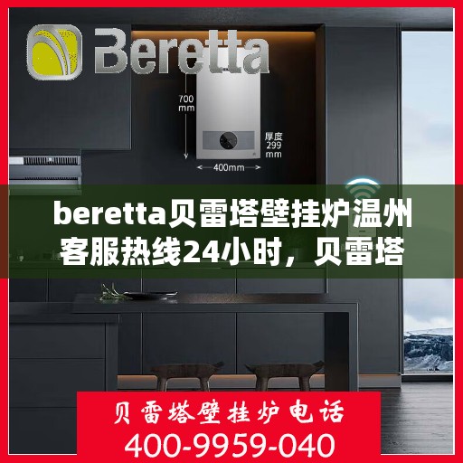 beretta贝雷塔壁挂炉温州客服热线24小时，贝雷塔壁挂炉温州客服热线全天候服务，温暖您的生活