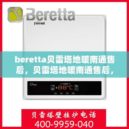 beretta贝雷塔地暖南通售后，贝雷塔地暖南通售后，专业维修，温暖您的生活