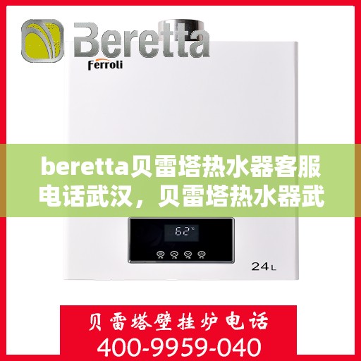 beretta贝雷塔热水器客服电话武汉，贝雷塔热水器武汉客服热线及售后支持指南