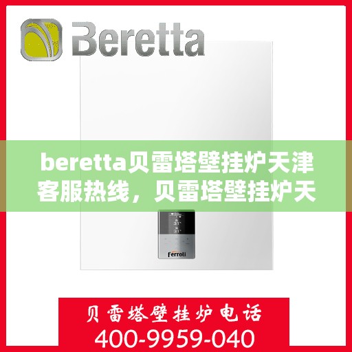 beretta贝雷塔壁挂炉天津客服热线，贝雷塔壁挂炉天津客服热线，专业支持与解决方案一站式服务