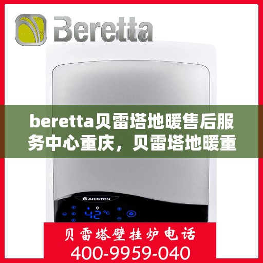 beretta贝雷塔地暖售后服务中心重庆，贝雷塔地暖重庆售后服务中心，专业维修，贴心服务