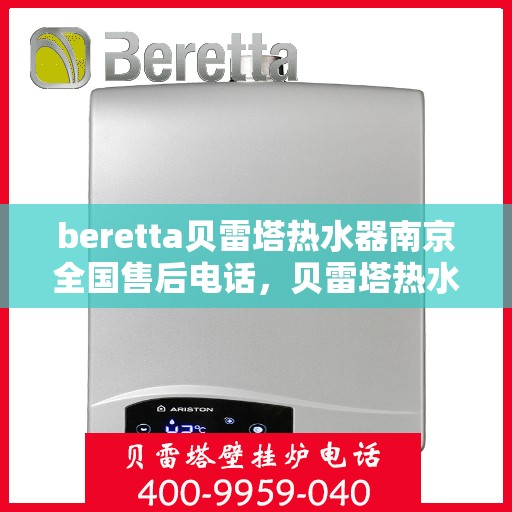 beretta贝雷塔热水器南京全国售后电话，贝雷塔热水器南京售后热线，专业维修与电话咨询服务