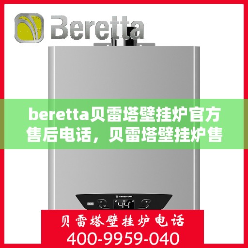 beretta贝雷塔壁挂炉官方售后电话，贝雷塔壁挂炉售后服务中心，专业售后电话及解决方案支持