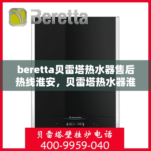 beretta贝雷塔热水器售后热线淮安，贝雷塔热水器淮安售后热线专业服务