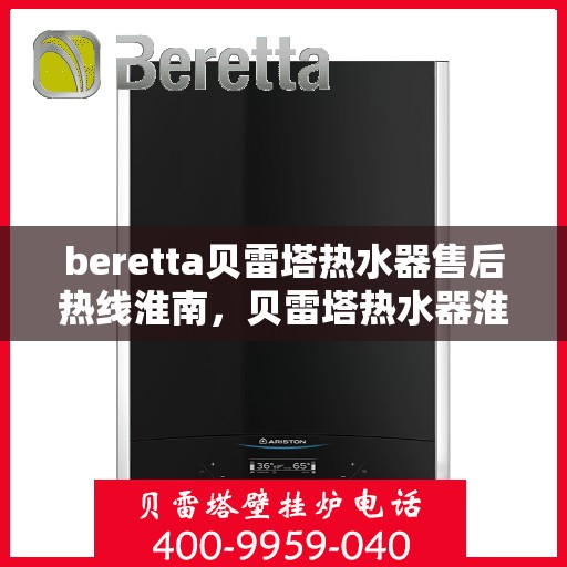 beretta贝雷塔热水器售后热线淮南，贝雷塔热水器淮南售后热线及服务一览