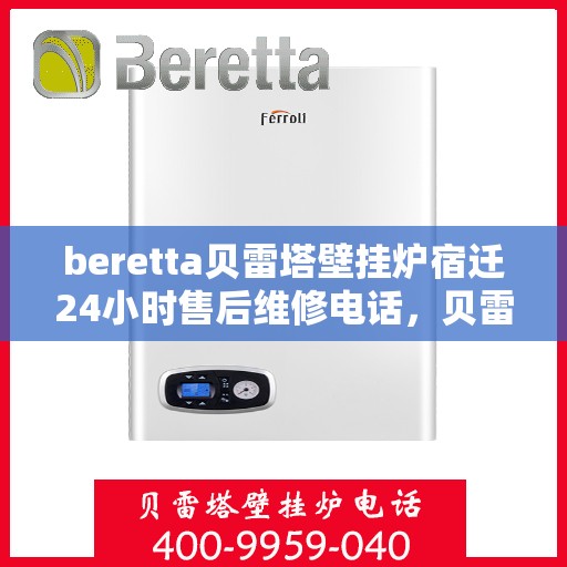 beretta贝雷塔壁挂炉宿迁24小时售后维修电话，贝雷塔壁挂炉宿迁售后维修热线，全天候服务保障，专业解决您的壁挂炉问题！