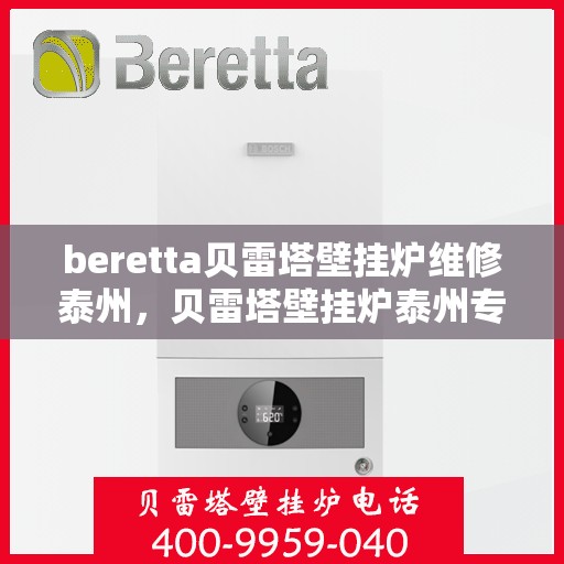 beretta贝雷塔壁挂炉维修泰州，贝雷塔壁挂炉泰州专业维修服务