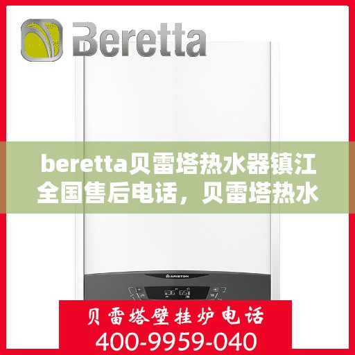 beretta贝雷塔热水器镇江全国售后电话，贝雷塔热水器镇江售后热线，专业维修与电话咨询服务