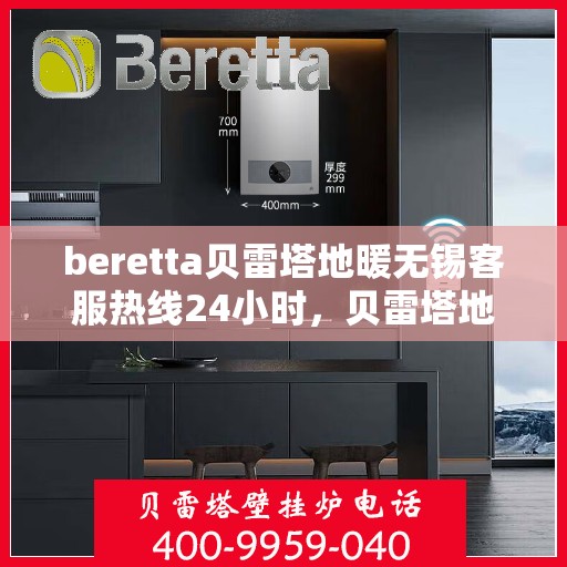 beretta贝雷塔地暖无锡客服热线24小时，贝雷塔地暖无锡客服热线全天候服务开启，温暖无忧！