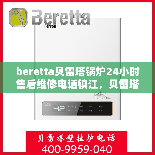 beretta贝雷塔锅炉24小时售后维修电话镇江，贝雷塔锅炉镇江售后维修热线，全天候专业维修服务保障，全天候售后支持！