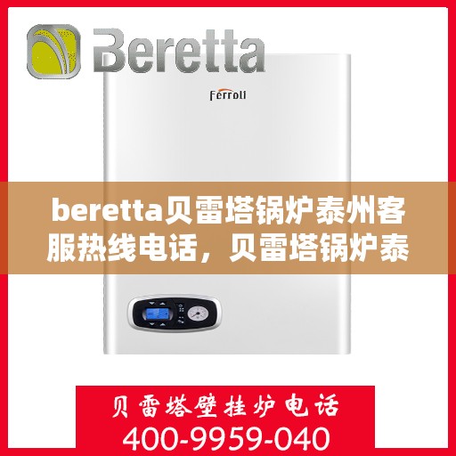 beretta贝雷塔锅炉泰州客服热线电话，贝雷塔锅炉泰州客服热线电话，专业支持与解决方案一站式服务