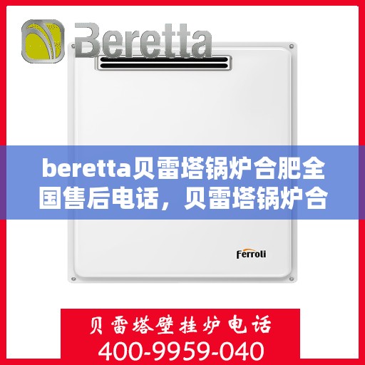 beretta贝雷塔锅炉合肥全国售后电话，贝雷塔锅炉合肥售后服务中心电话号码公布