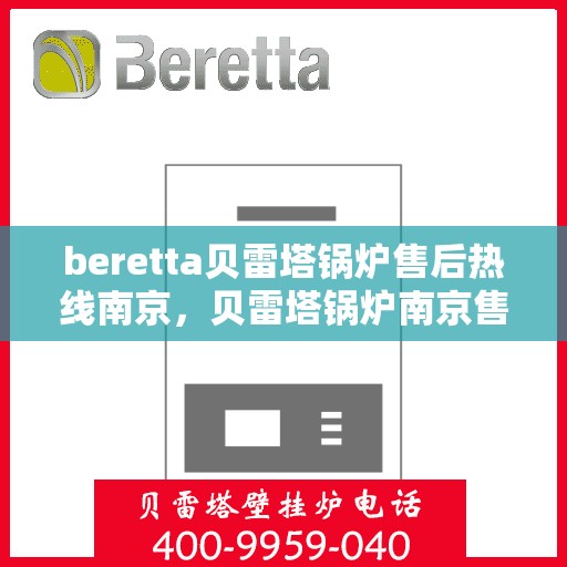 beretta贝雷塔锅炉售后热线南京，贝雷塔锅炉南京售后热线，专业维修与技术支持团队为您服务
