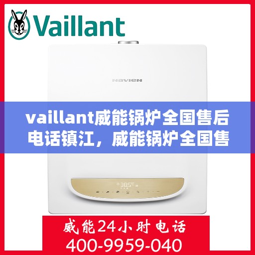 vaillant威能锅炉全国售后电话镇江，威能锅炉全国售后热线在镇江，一站式服务体验