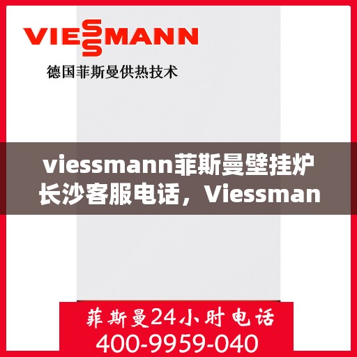 viessmann菲斯曼壁挂炉长沙客服电话，Viessmann菲斯曼壁挂炉长沙客服热线及咨询专线