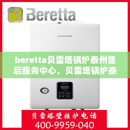 beretta贝雷塔锅炉泰州售后服务中心，贝雷塔锅炉泰州售后服务中心，专业维修与一站式服务体验