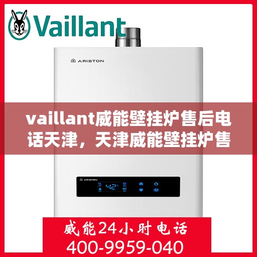 vaillant威能壁挂炉售后电话天津，天津威能壁挂炉售后电话及维修服务支持