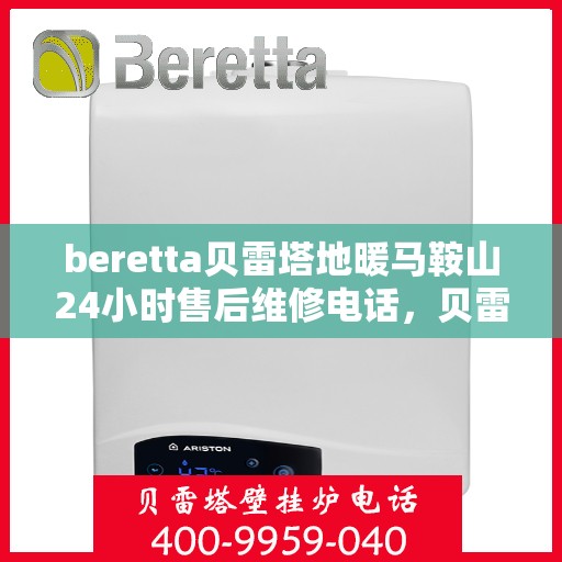 beretta贝雷塔地暖马鞍山24小时售后维修电话，贝雷塔地暖马鞍山售后维修24小时电话专业服务