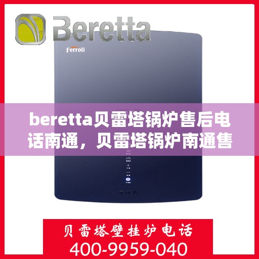 beretta贝雷塔锅炉售后电话南通，贝雷塔锅炉南通售后电话及维修服务支持