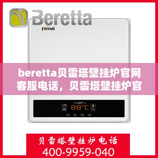 beretta贝雷塔壁挂炉官网客服电话，贝雷塔壁挂炉官网客服热线及售后支持服务指南