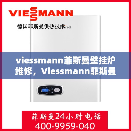 viessmann菲斯曼壁挂炉维修，Viessmann菲斯曼壁挂炉故障解析与快速维修指南