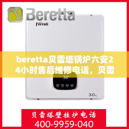 beretta贝雷塔锅炉六安24小时售后维修电话，贝雷塔锅炉六安全天候售后维修服务热线与电话指南