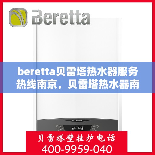beretta贝雷塔热水器服务热线南京，贝雷塔热水器南京服务热线详解，专业维修与贴心关怀