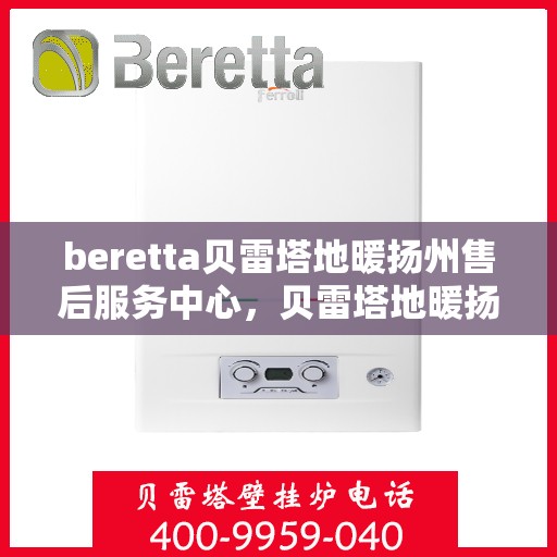 beretta贝雷塔地暖扬州售后服务中心，贝雷塔地暖扬州服务中心，专业售后，温暖您的生活