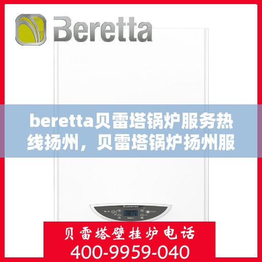 beretta贝雷塔锅炉服务热线扬州，贝雷塔锅炉扬州服务热线，专业解决您的锅炉问题