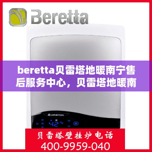 beretta贝雷塔地暖南宁售后服务中心，贝雷塔地暖南宁售后服务中心，专业维修，温暖您的生活