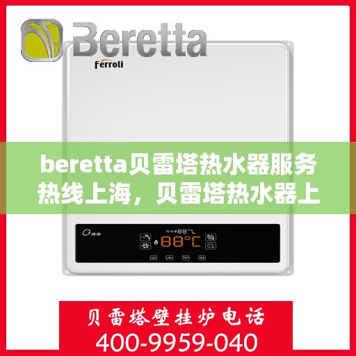 beretta贝雷塔热水器服务热线上海，贝雷塔热水器上海服务热线——专业解决您的热水需求