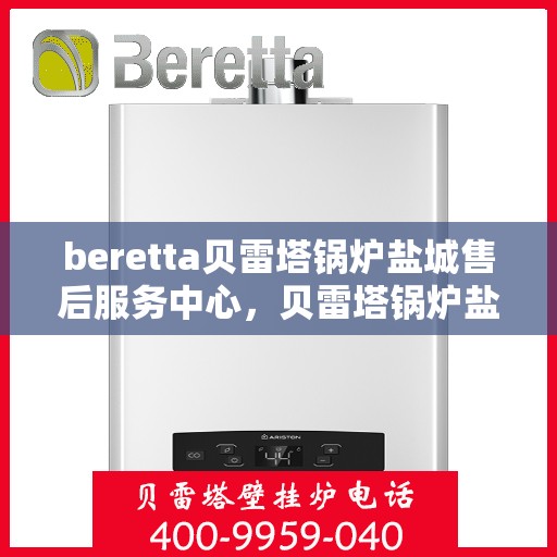 beretta贝雷塔锅炉盐城售后服务中心，贝雷塔锅炉盐城售后服务中心，专业服务，贴心保障