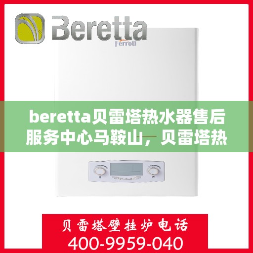 beretta贝雷塔热水器售后服务中心马鞍山，贝雷塔热水器马鞍山售后服务中心，专业维修与优质服务